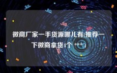 微商厂家一手货源哪儿有(推荐一下微商拿货4个 *** )
