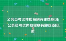 公务员考试体检被刷有哪些原因(公务员考试体检被刷有哪些原因呢)