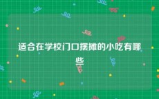 适合在学校门口摆摊的小吃有哪些