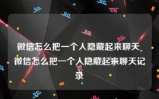 微信怎么把一个人隐藏起来聊天 微信怎么把一个人隐藏起来聊天记录