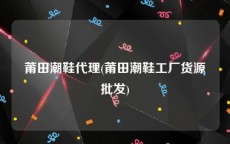 莆田潮鞋代理(莆田潮鞋工厂货源批发)