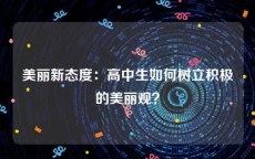 美丽新态度：高中生如何树立积极的美丽观？