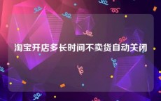 淘宝开店多长时间不卖货自动关闭