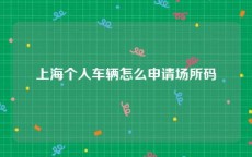 上海个人车辆怎么申请场所码