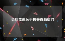 长期熬夜玩手机会得脑瘤吗