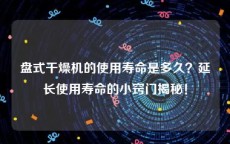 盘式干燥机的使用寿命是多久？延长使用寿命的小窍门揭秘！