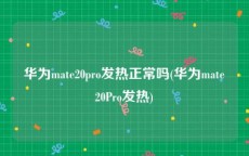 华为mate20pro发热正常吗(华为mate20Pro发热)