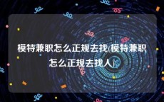 模特兼职怎么正规去找(模特兼职怎么正规去找人)