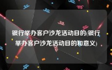 银行举办客户沙龙活动目的(银行举办客户沙龙活动目的和意义)