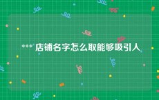  *** 店铺名字怎么取能够吸引人