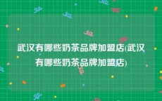 武汉有哪些奶茶品牌加盟店(武汉有哪些奶茶品牌加盟店)