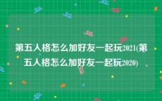 第五人格怎么加好友一起玩2021(第五人格怎么加好友一起玩2020)