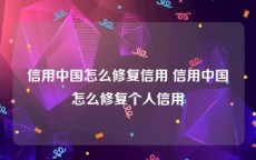 信用中国怎么修复信用 信用中国怎么修复个人信用