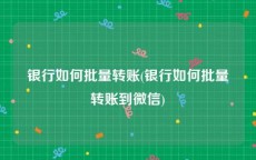 银行如何批量转账(银行如何批量转账到微信)