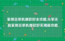 家用豆浆机哪款好全攻略,分享许昌家用豆浆机哪款好实用新攻略