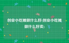 创业小吃摊做什么好(创业小吃摊做什么好卖)