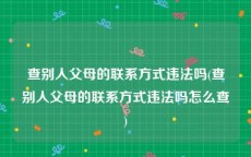 查别人父母的联系方式违法吗(查别人父母的联系方式违法吗怎么查)