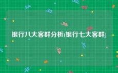 银行八大客群分析(银行七大客群)