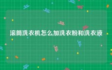 滚筒洗衣机怎么加洗衣粉和洗衣液