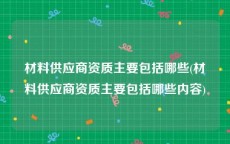 材料供应商资质主要包括哪些(材料供应商资质主要包括哪些内容)