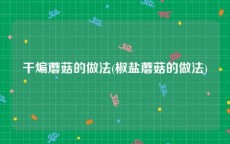 干煸蘑菇的做法(椒盐蘑菇的做法)