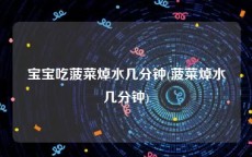 宝宝吃菠菜焯水几分钟(菠菜焯水几分钟)