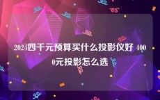 2024四千元预算买什么投影仪好 4000元投影怎么选