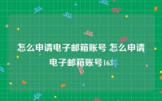 怎么申请电子邮箱账号 怎么申请电子邮箱账号163