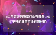 2022年更好的股票行业有哪些(2022年更好的股票行业有哪些呢)