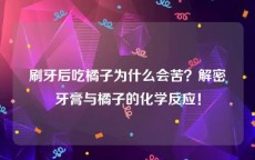 刷牙后吃橘子为什么会苦？解密牙膏与橘子的化学反应！