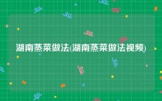 湖南蒸菜做法(湖南蒸菜做法视频)