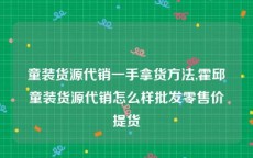童装货源代销一手拿货方法,霍邱童装货源代销怎么样批发零售价提货