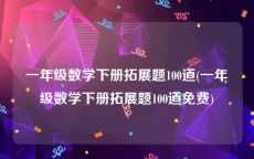 一年级数学下册拓展题100道(一年级数学下册拓展题100道免费)