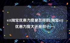 618淘宝优惠力度是怎样的(淘宝618优惠力度大还是双十一)