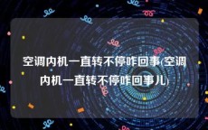 空调内机一直转不停咋回事(空调内机一直转不停咋回事儿)