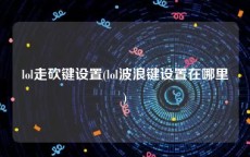 lol走砍键设置(lol波浪键设置在哪里)