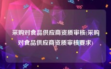 采购对食品供应商资质审核(采购对食品供应商资质审核要求)