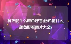 粉色配什么颜色好看(粉色配什么颜色好看图片大全)