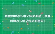 百度网盘怎么给文件夹加密〈百度网盘怎么给文件夹加密码〉