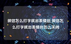 微信怎么打字就出表情包 微信怎么打字就出表情包怎么关闭