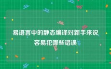 易语言中的静态编译对新手来说容易犯哪些错误