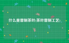 什么是窨制茶叶(茶叶窨制工艺)