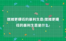 摆摊更赚钱的暴利生意(摆摊更赚钱的暴利生意是什么)