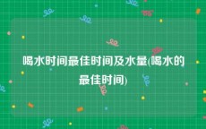 喝水时间最佳时间及水量(喝水的最佳时间)
