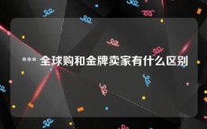  *** 全球购和金牌卖家有什么区别