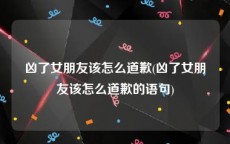 凶了女朋友该怎么道歉(凶了女朋友该怎么道歉的语句)