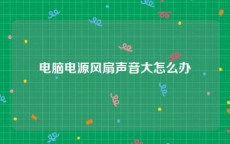 电脑电源风扇声音大怎么办
