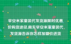 早安米家童装代发货源限时优惠价购货途径,南充早安米家童装代发货源告诉你怎样加盟价进货