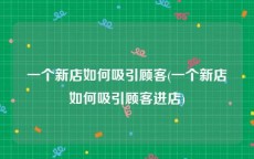 一个新店如何吸引顾客(一个新店如何吸引顾客进店)