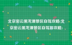 北京密云黑龙潭景区自驾攻略(北京密云黑龙潭景区自驾游攻略)